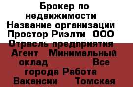 Брокер по недвижимости › Название организации ­ Простор-Риэлти, ООО › Отрасль предприятия ­ Агент › Минимальный оклад ­ 150 000 - Все города Работа » Вакансии   . Томская обл.,Кедровый г.